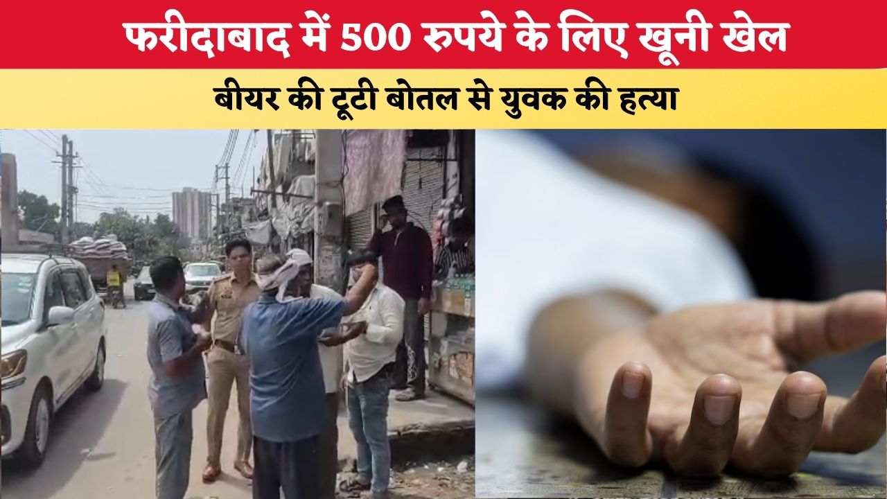 Haryana News: फरीदाबाद में 500 रुपये के लिए खूनी खेल, बीयर की टूटी बोतल से युवक की हत्या