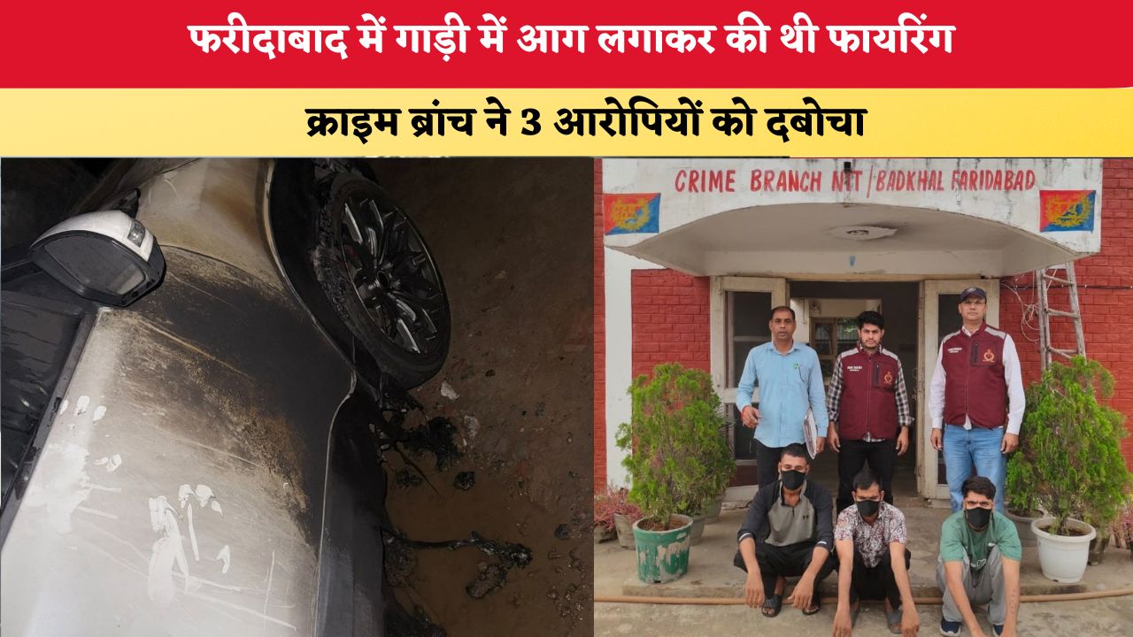 Haryana News: फरीदाबाद में गाड़ी में आग लगाकर की थी फायरिंग, क्राइम ब्रांच ने 3 आरोपियों को दबोचा