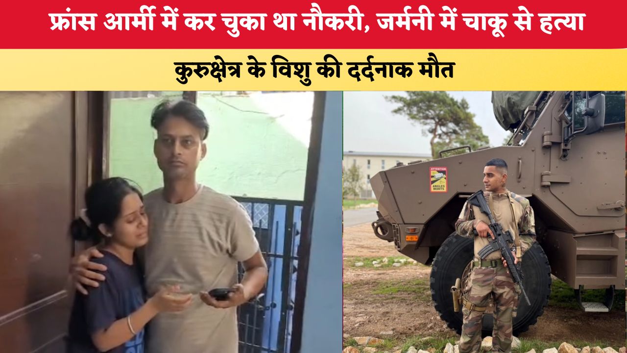 Haryana News : फ्रांस आर्मी में कर चुका था नौकरी, जर्मनी में चाकू से हत्या; कुरुक्षेत्र के विशु की दर्दनाक मौत