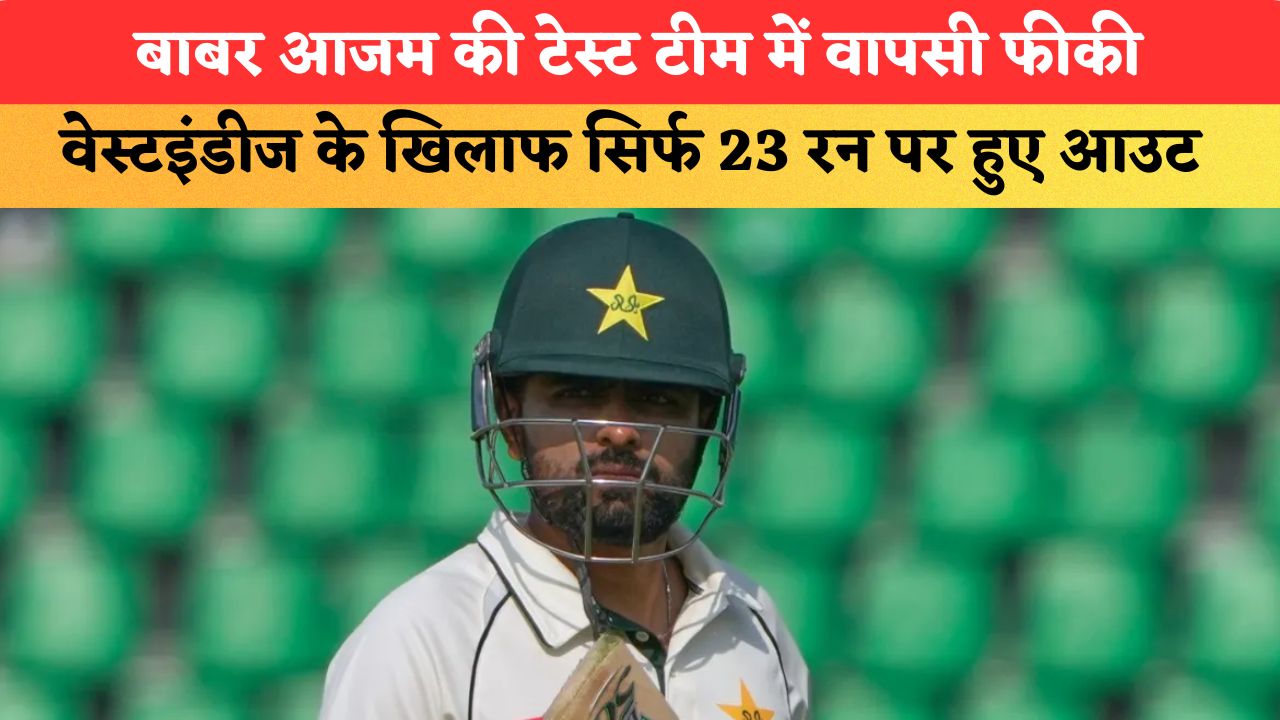 बाबर आजम की टेस्ट टीम में वापसी फीकी, वेस्टइंडीज के खिलाफ सिर्फ 23 रन पर हुए आउट