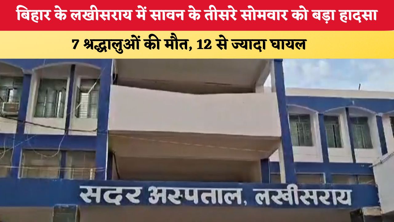 Bihar News: बिहार के लखीसराय में सावन के तीसरे सोमवार को बड़ा हादसा, 7 श्रद्धालुओं की मौत, 12 से ज्यादा घायल