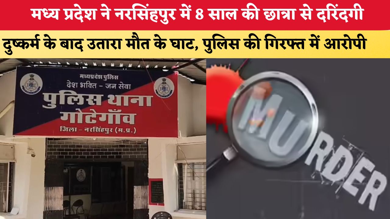 मध्य प्रदेश ने नरसिंहपुर में 8 साल की छात्रा से दरिंदगी, दुष्कर्म के बाद उतारा मौत के घाट, पुलिस की गिरफ्त में आरोपी