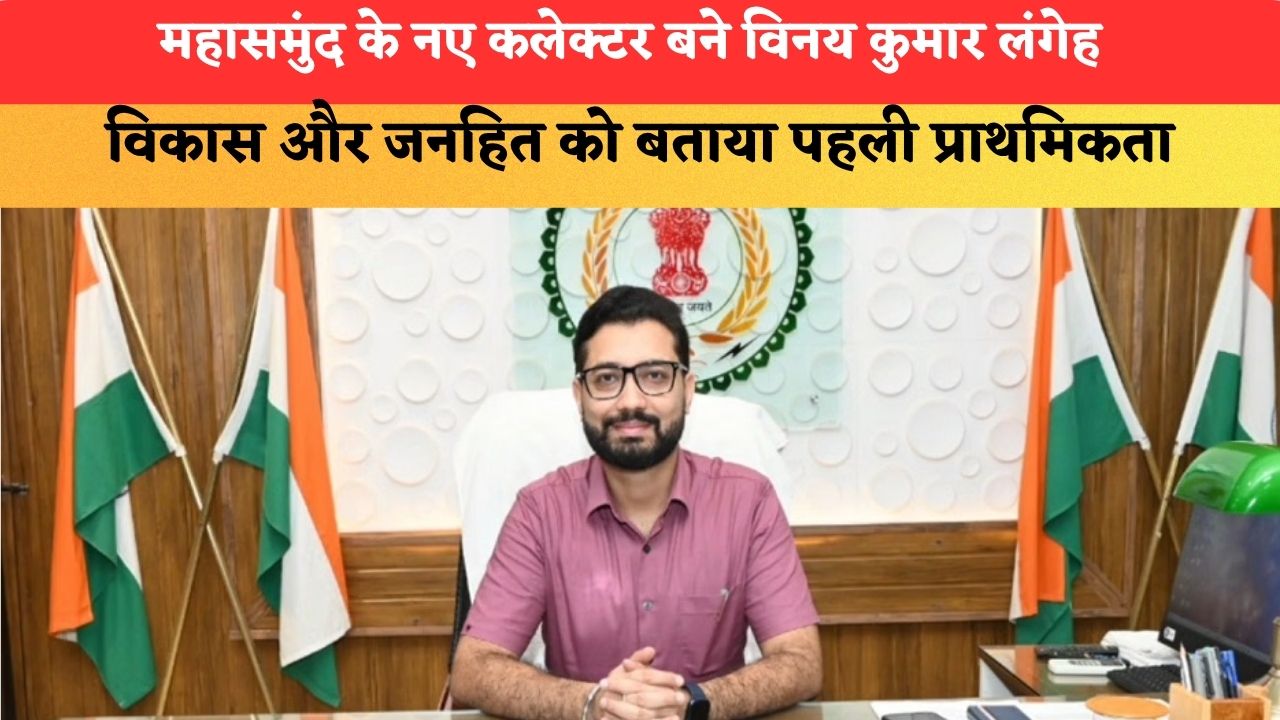 महासमुंद के नए कलेक्टर बने विनय कुमार लंगेह, विकास और जनहित को बताया पहली प्राथमिकता