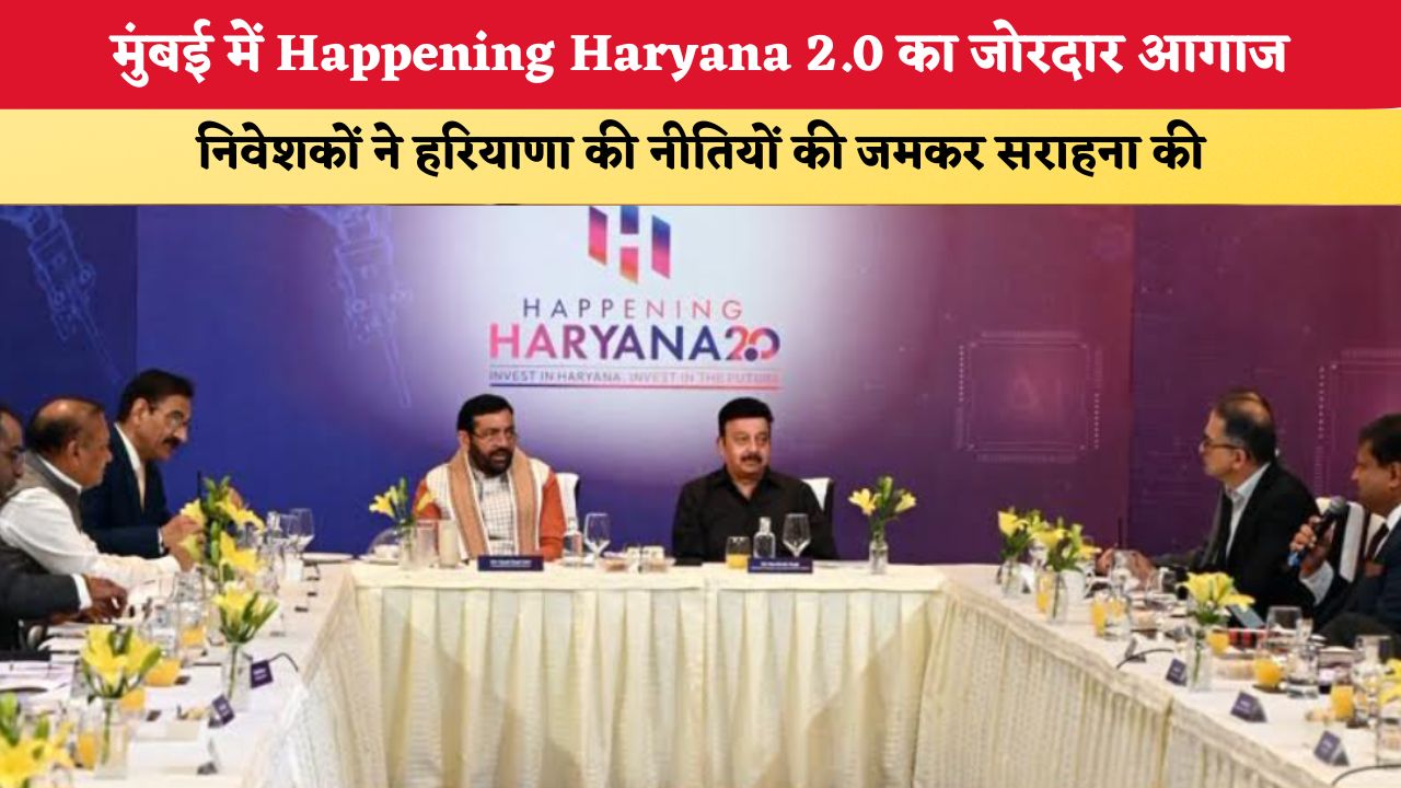 मुंबई में Happening Haryana 2.0 का जोरदार आगाज, निवेशकों ने हरियाणा की नीतियों की जमकर सराहना की