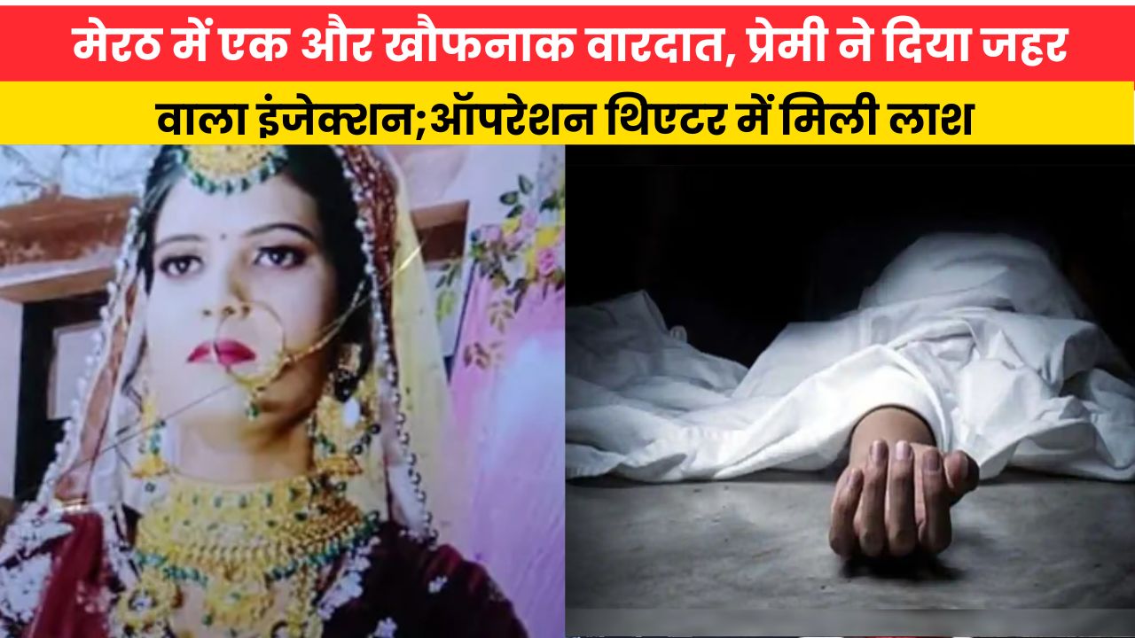 मेरठ में एक और खौफनाक वारदात, प्रेमी ने दिया जहर वाला इंजेक्शन;ऑपरेशन थिएटर में मिली लाश