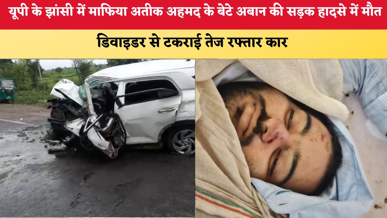 यूपी के झांसी में माफिया अतीक अहमद के बेटे अबान की सड़क हादसे में मौत, डिवाइडर से टकराई तेज रफ्तार कार