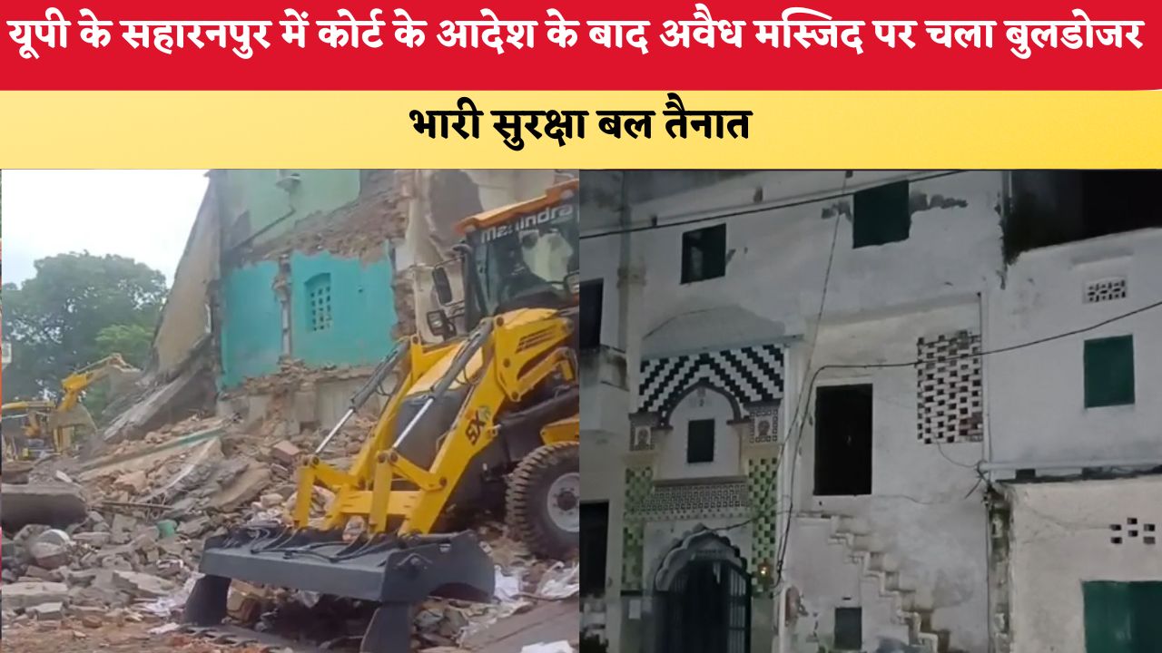 यूपी के सहारनपुर में कोर्ट के आदेश के बाद अवैध मस्जिद पर चला बुलडोजर, मौके पर भारी सुरक्षा बल तैनात