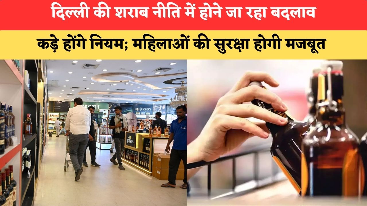 दिल्ली की शराब नीति में होने जा रहा बदलाव, कड़े होंगे नियम; महिलाओं की सुरक्षा होगी मजबूत