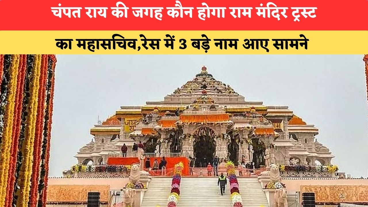 चंपत राय की जगह कौन होगा राम मंदिर ट्रस्ट का महासचिव,रेस में 3 बड़े नाम आए सामने