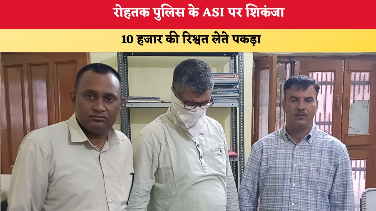 Haryana News: रोहतक पुलिस के ASI पर शिकंजा, 10 हजार की रिश्वत लेते पकड़ा