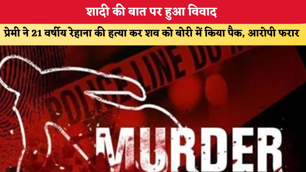 Crime News: शादी की बात पर हुआ विवाद, प्रेमी ने 21 वर्षीय रेहाना की हत्या कर शव को बोरी में किया पैक, आरोपी फरार