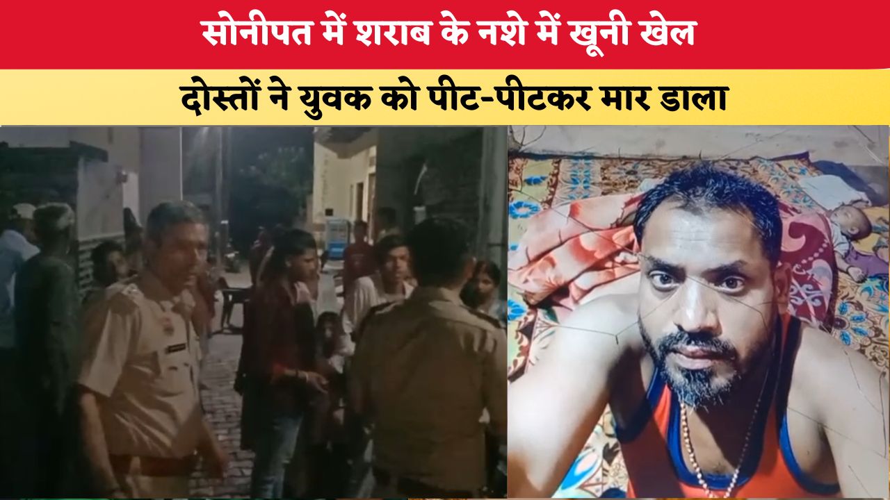 Haryana News: सोनीपत में शराब के नशे में खूनी खेल, दोस्तों ने युवक को पीट-पीटकर मार डाला
