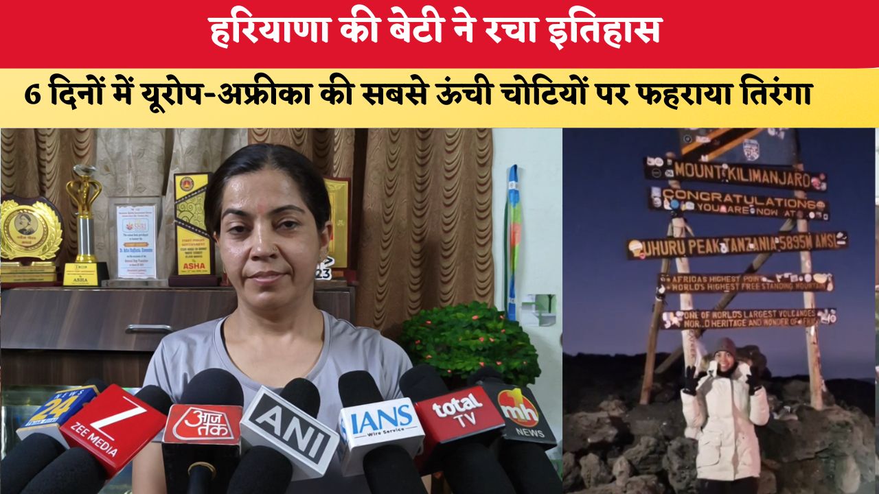 हरियाणा की बेटी ने रचा इतिहास, 6 दिनों में यूरोप-अफ्रीका की सबसे ऊंची चोटियों पर फहराया तिरंगा