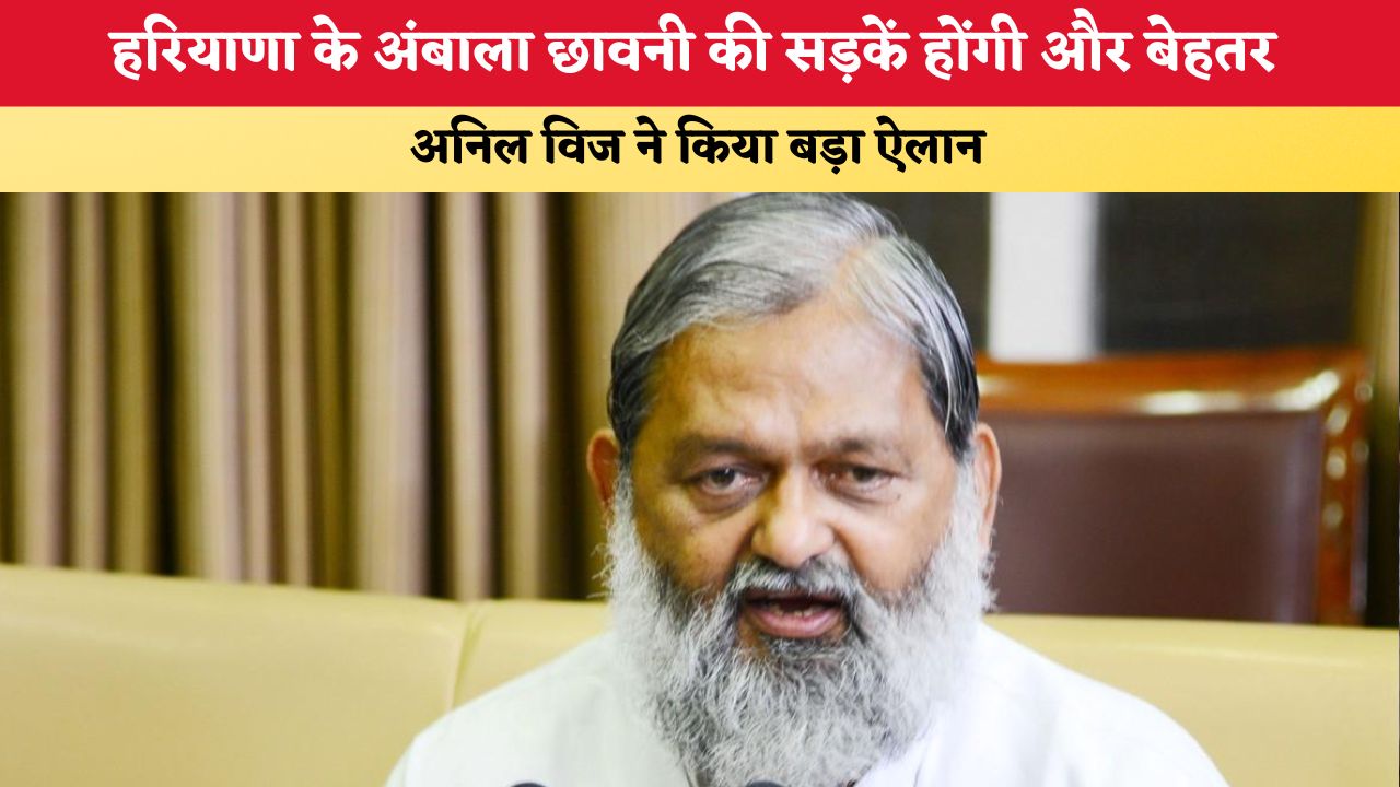 Haryana News: हरियाणा के अंबाला छावनी की सड़कें होंगी और बेहतर, अनिल विज ने किया बड़ा ऐलान