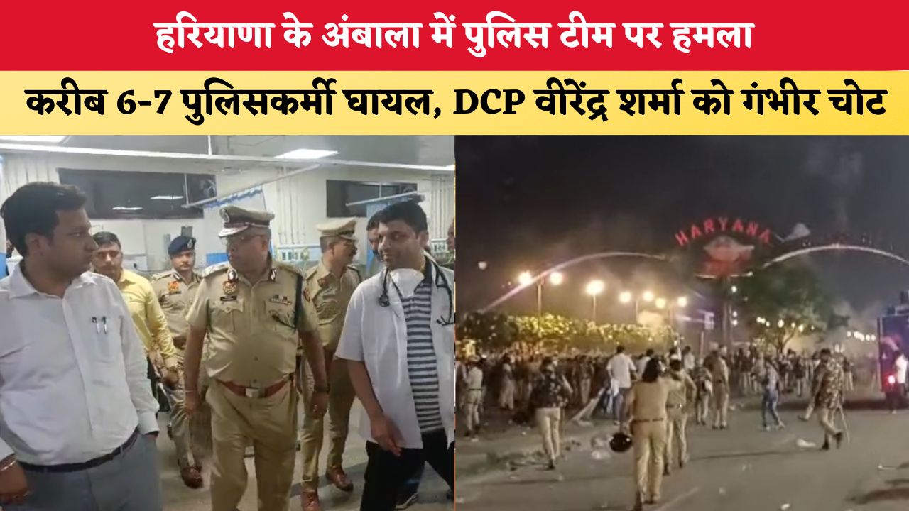 हरियाणा के अंबाला में पुलिस टीम पर हमला, करीब 6-7 पुलिसकर्मी घायल, DCP वीरेंद्र शर्मा को आई गंभीर चोट