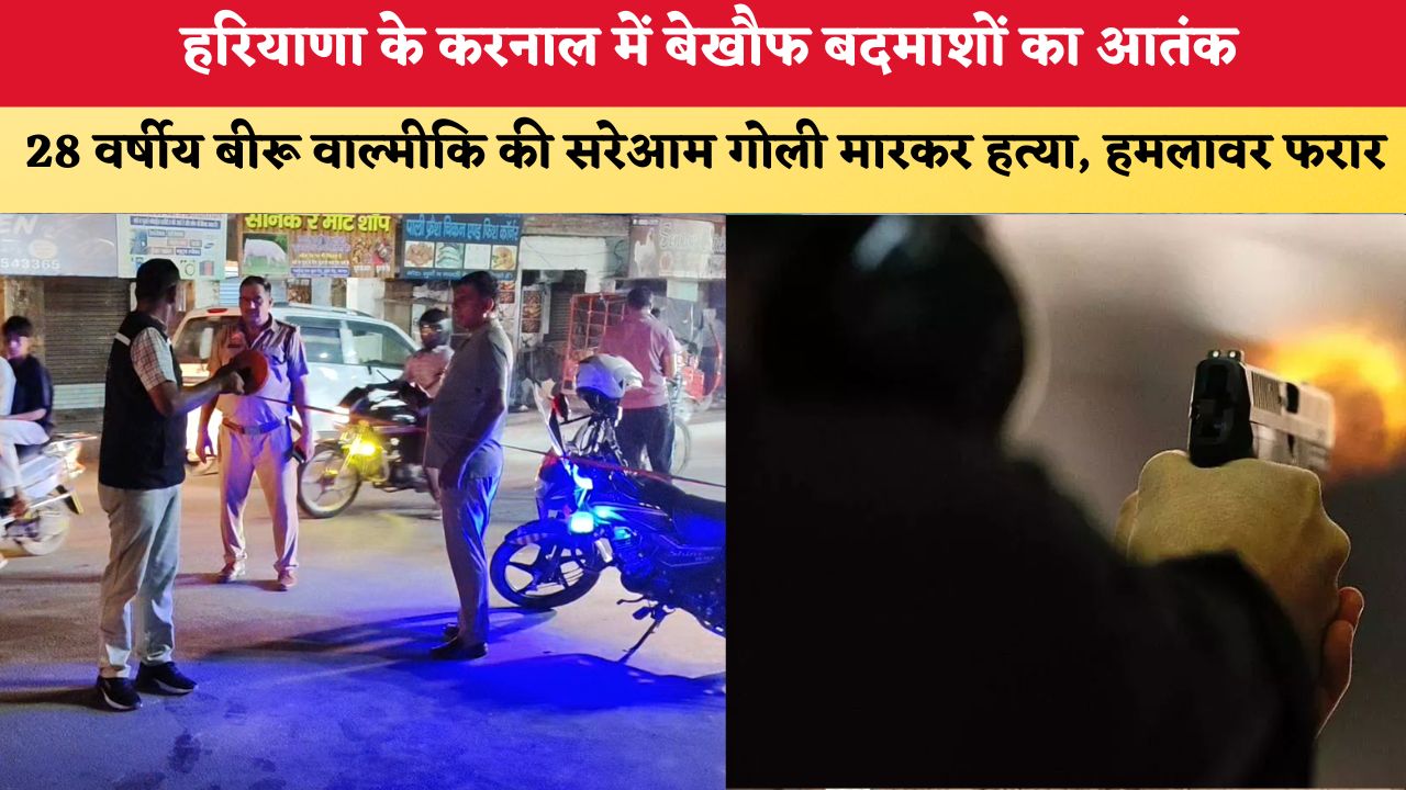 हरियाणा के करनाल में बेखौफ बदमाशों का आतंक, 28 वर्षीय बीरू वाल्मीकि की सरेआम गोली मारकर हत्या, हमलावर फरार