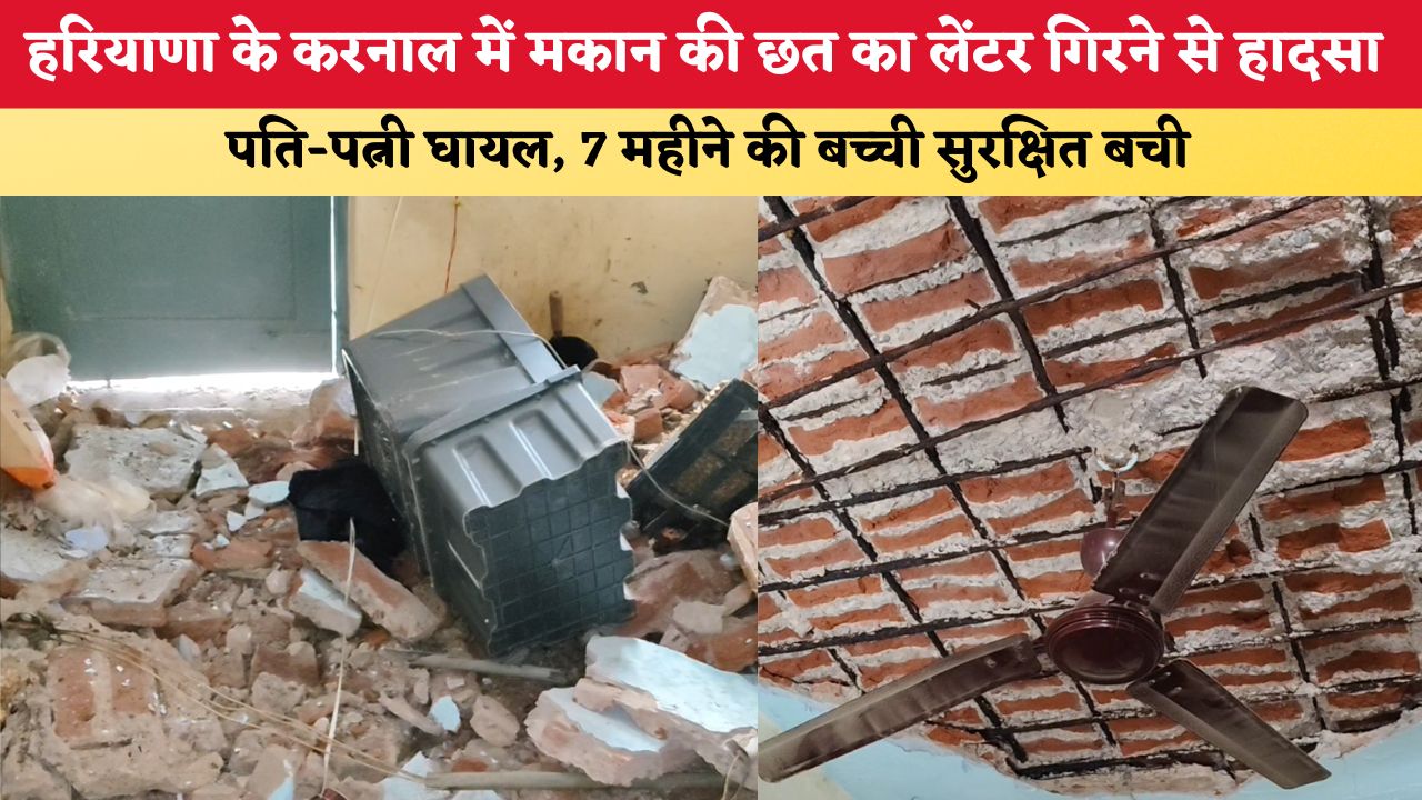 हरियाणा के करनाल में मकान की छत का लेंटर गिरने से हादसा, पति-पत्नी घायल, 7 महीने की बच्ची सुरक्षित बची
