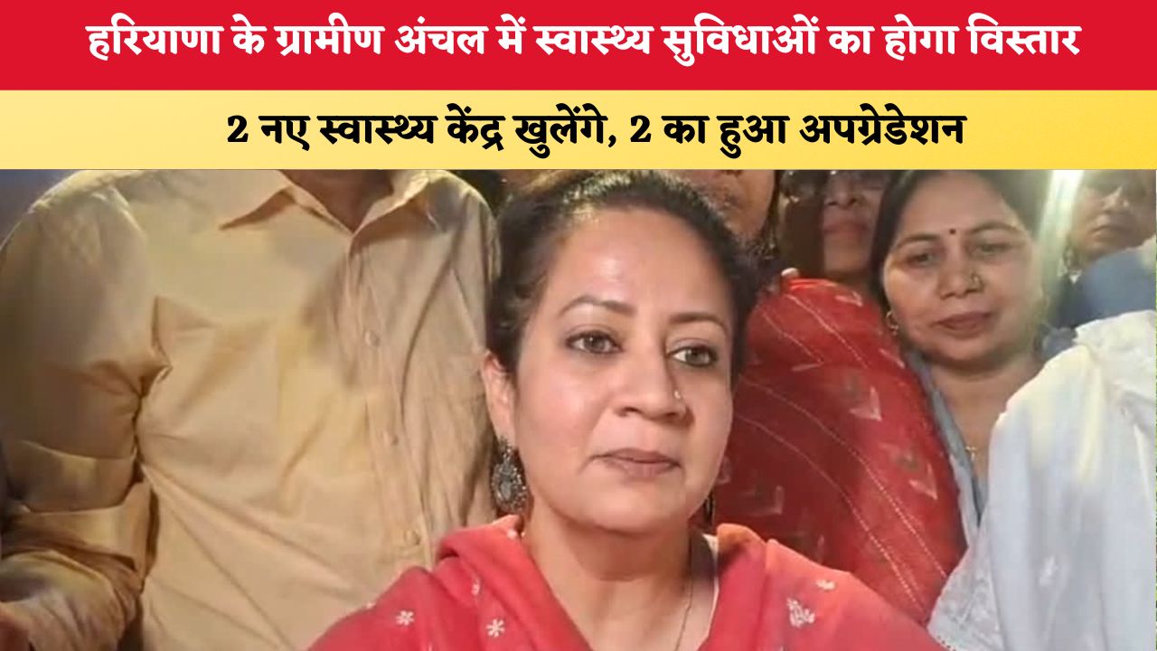 Haryana News: हरियाणा के ग्रामीण क्षेत्रों में स्वास्थ्य सुविधाओं का होगा विस्तार, 2 नए स्वास्थ्य केंद्र खुलेंगे, 2 का हुआ अपग्रेडेशन