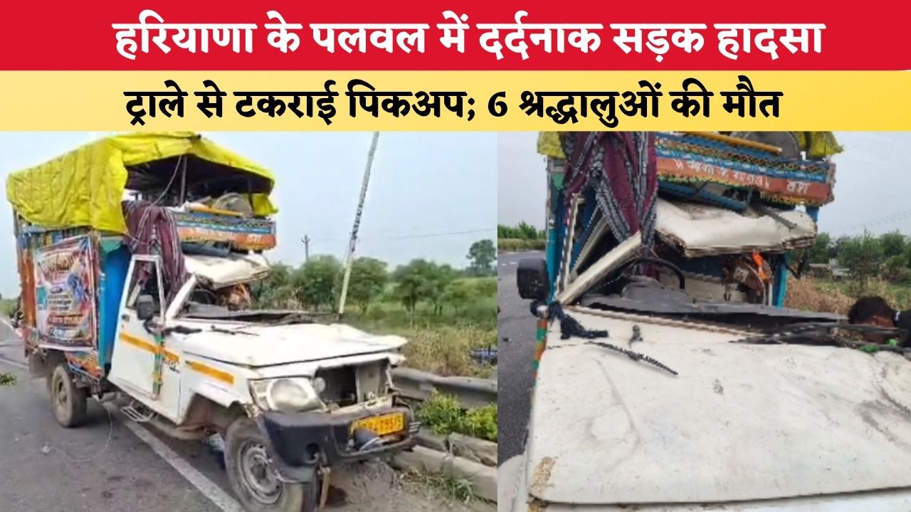 Haryana News: हरियाणा के पलवल में दर्दनाक सड़क हादसा, ट्राले से टकराई पिकअप; 6 श्रद्धालुओं की मौत