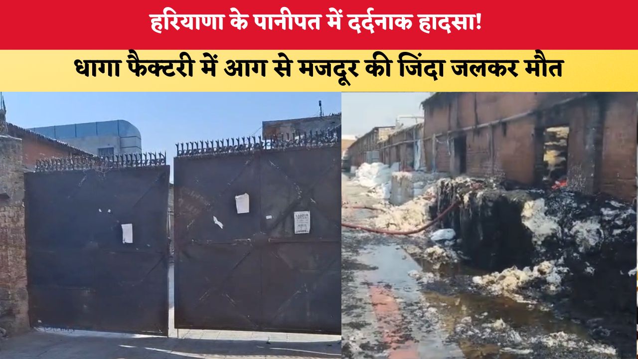 Haryana News: हरियाणा के पानीपत में दर्दनाक हादसा! धागा फैक्टरी में आग से मजदूर की जिंदा जलकर मौत