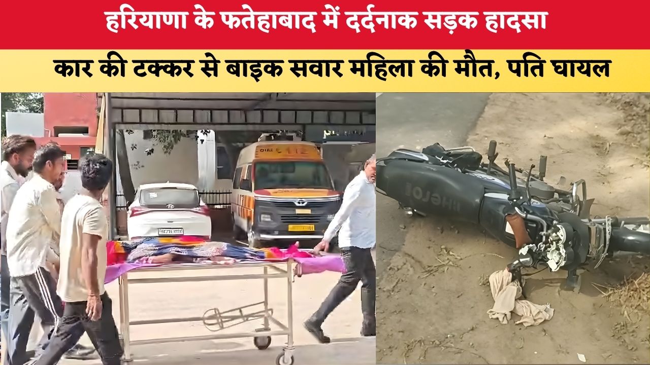 हरियाणा के फतेहाबाद में दर्दनाक सड़क हादसा, कार की टक्कर से बाइक सवार महिला की मौत, पति घायल