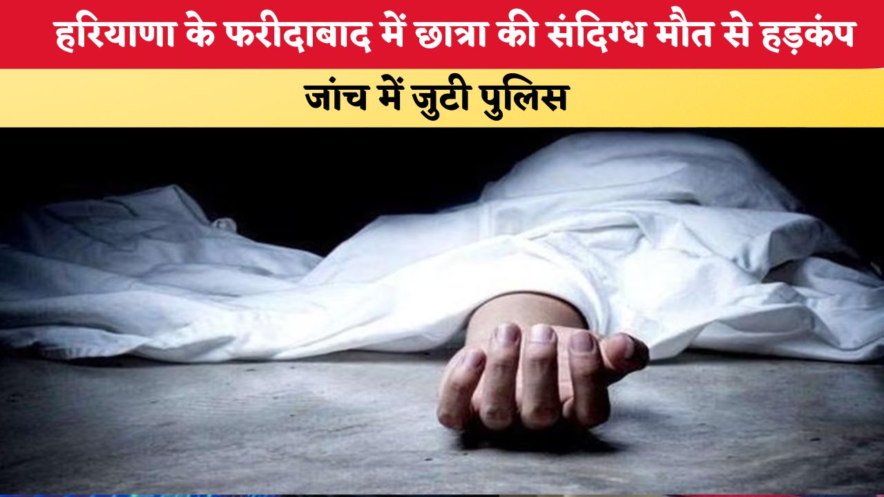 हरियाणा के फरीदाबाद में छात्रा की संदिग्ध मौत से हड़कंप, जांच में जुटी पुलिस