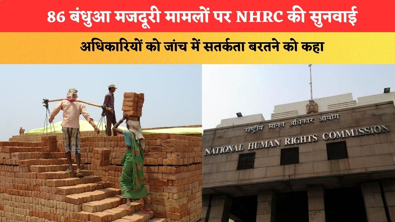 हरियाणा के बंधुआ मजदूरी को लेकर NHRC की सुनवाई, अधिकारियों को जांच में सतर्कता बरतने को कहा