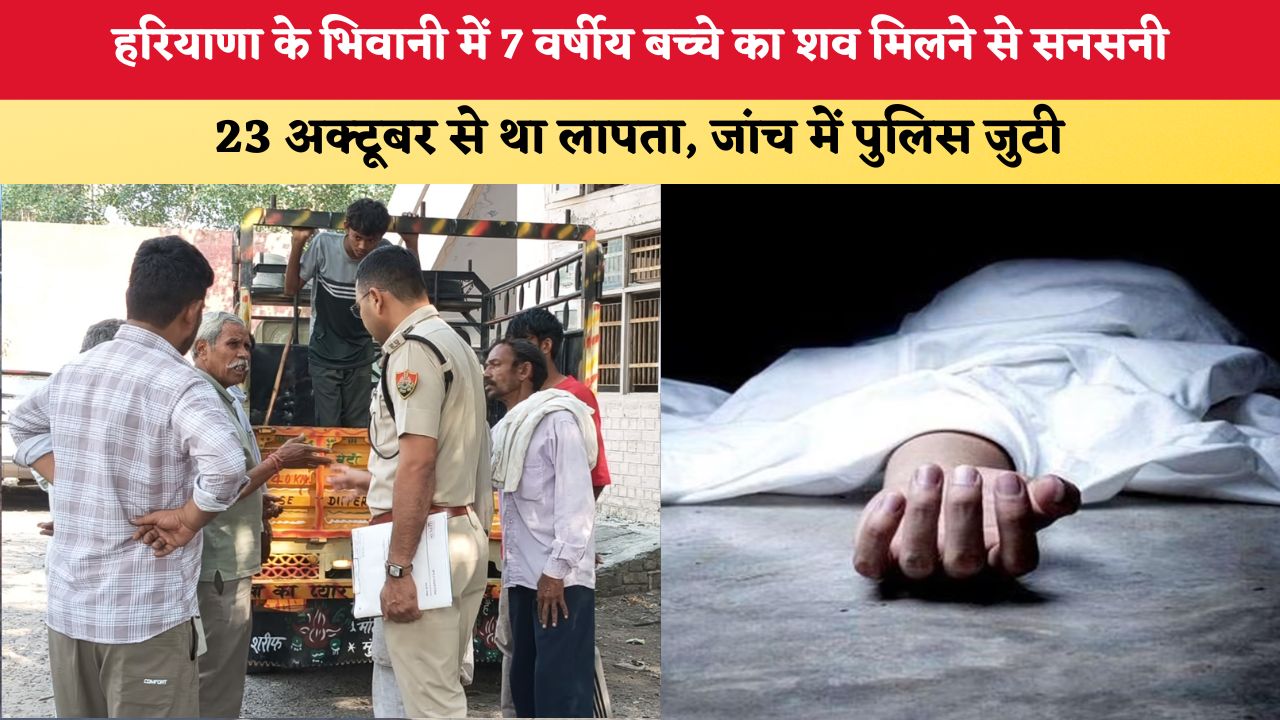 हरियाणा के भिवानी में 7 वर्षीय बच्चे का शव मिलने से सनसनी, 23 अक्टूबर से था लापता, जांच में पुलिस जुटी