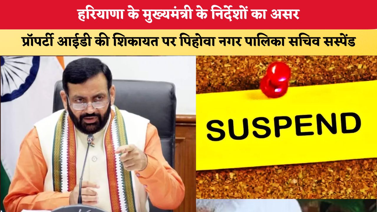 Haryana News: मुख्यमंत्री के निर्देशों का असर, प्रॉपर्टी आईडी की शिकायत पर पिहोवा नगर पालिका सचिव सस्पेंड