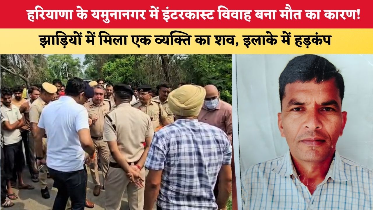हरियाणा के यमुनानगर में इंटरकास्ट विवाह बना मौत का कारण! एक व्यक्ति का झाड़ियों में मिला शव, इलाके में हड़कंप