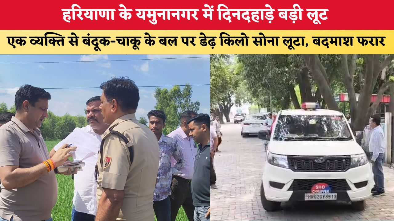 हरियाणा के यमुनानगर में दिनदहाड़े बड़ी लूट, एक व्यक्ति से बंदूक-चाकू के बल पर डेढ़ किलो सोना लूटा, बदमाश फरार