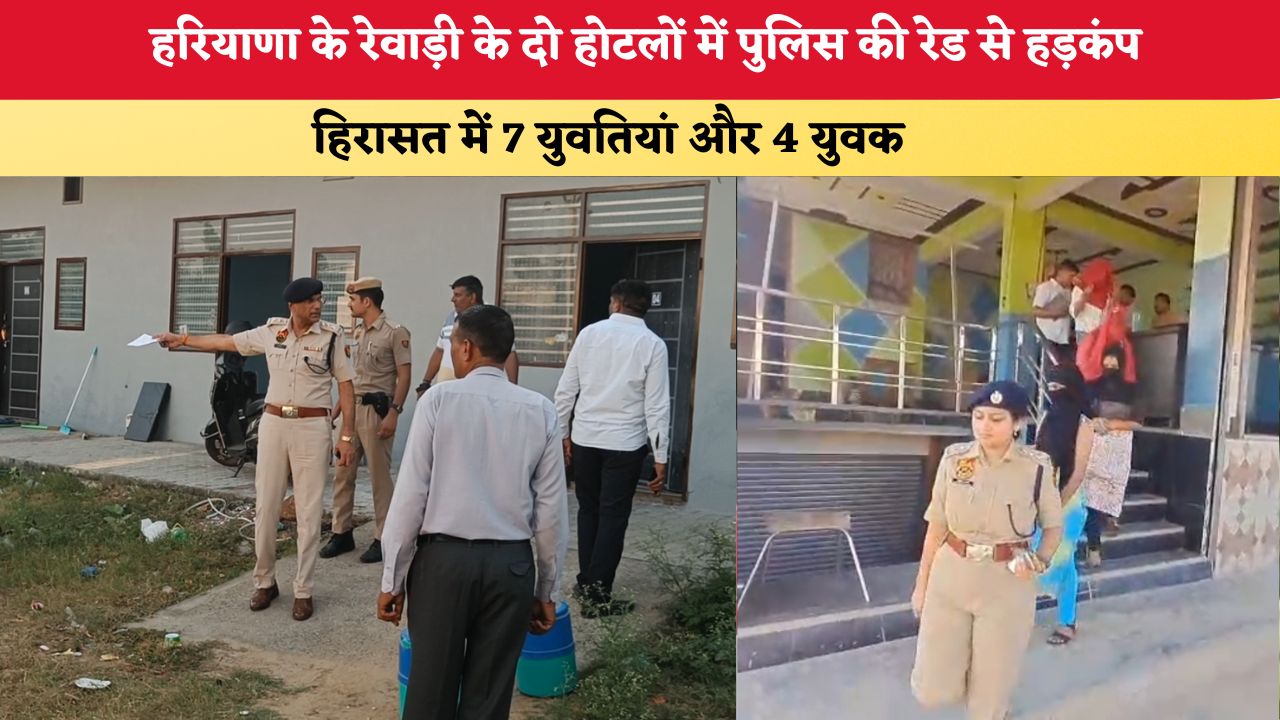 हरियाणा के रेवाड़ी के दो होटलों में पुलिस की रेड से हड़कंप, हिरासत में 7 युवतियां और 4 युवक