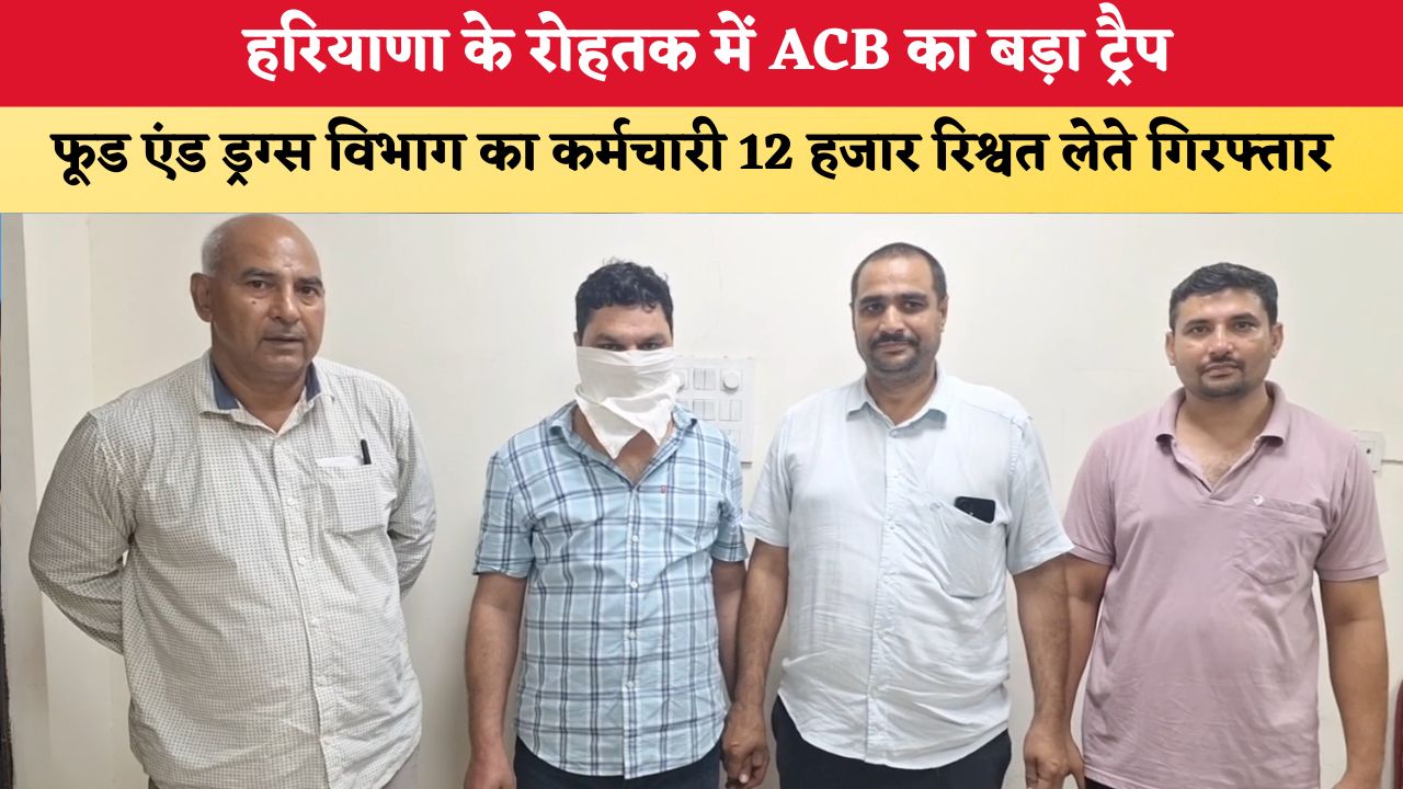 हरियाणा के रोहतक में ACB का बड़ा ट्रैप, फूड एंड ड्रग्स विभाग का कर्मचारी 12 हजार रिश्वत लेते गिरफ्तार