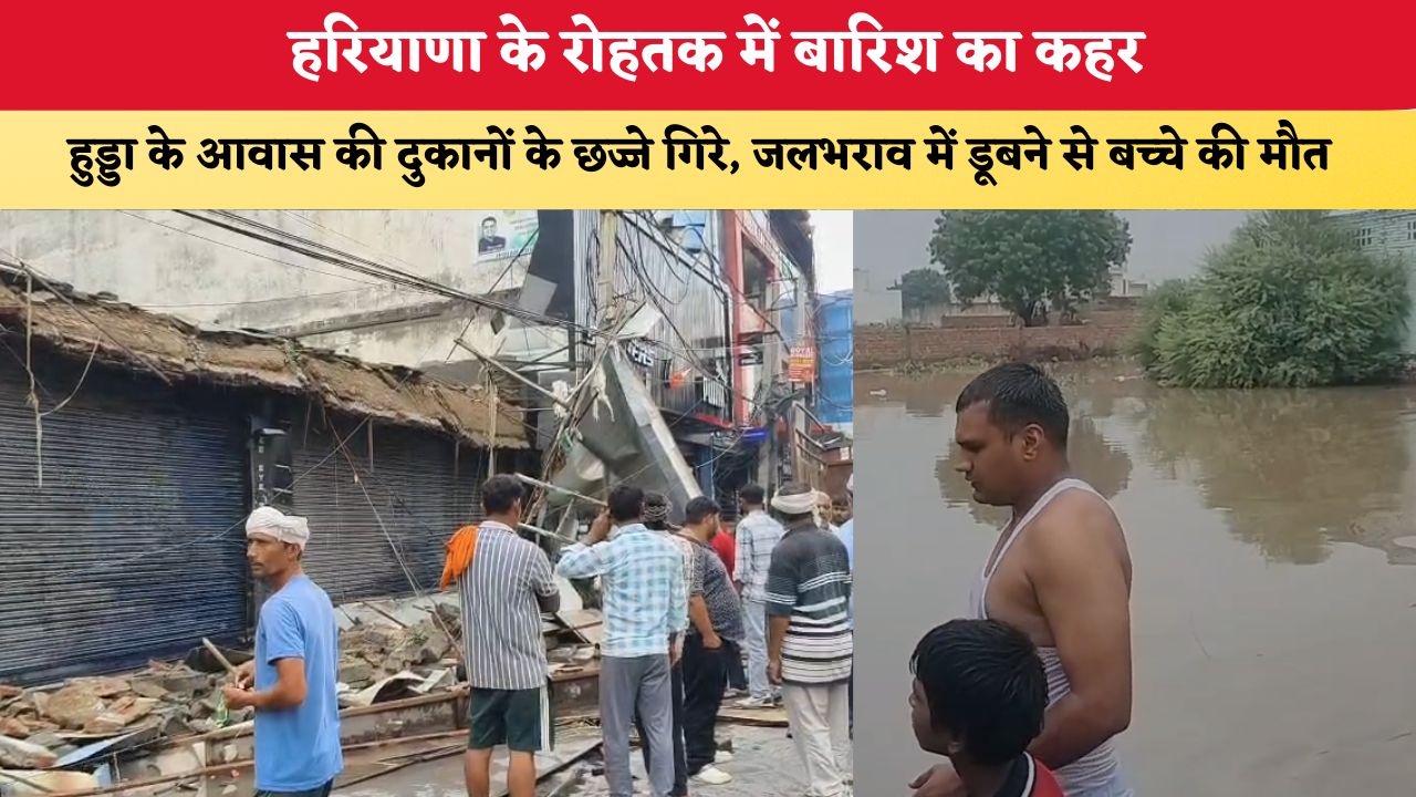 हरियाणा के रोहतक में बारिश का कहर, हुड्डा के आवास की दुकानों के छज्जे गिरे, जलभराव में डूबने से बच्चे की मौत