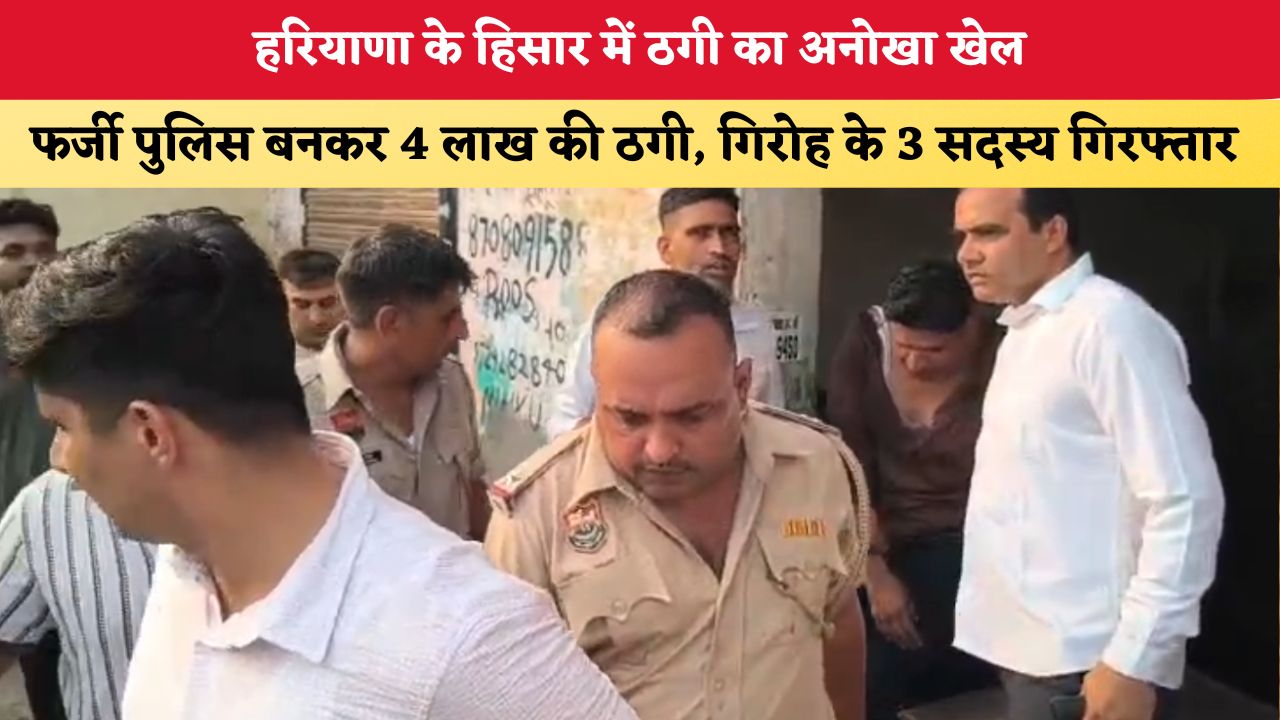 Haryana News: हरियाणा के हिसार में ठगी का अनोखा खेल, फर्जी पुलिस बनकर 4 लाख की ठगी, गिरोह के 3 सदस्य गिरफ्तार