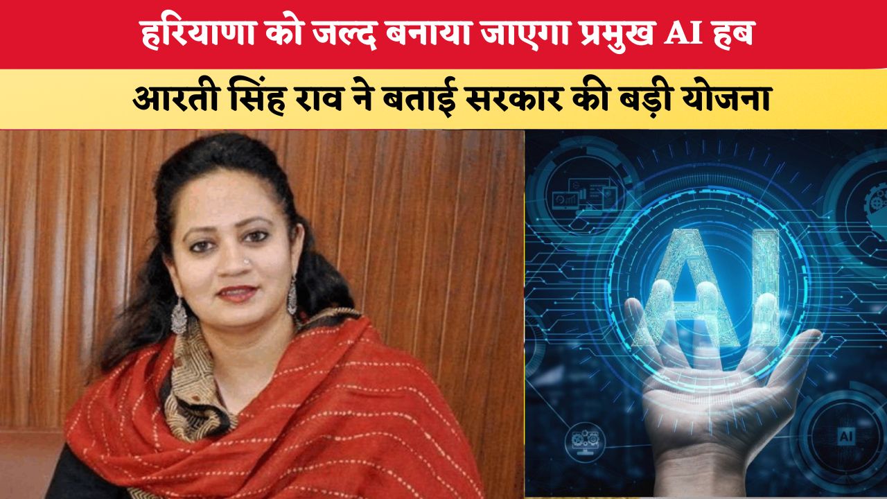 Haryana News: हरियाणा को जल्द बनाया जाएगा प्रमुख AI हब, आरती सिंह राव ने बताई सरकार की बड़ी योजना