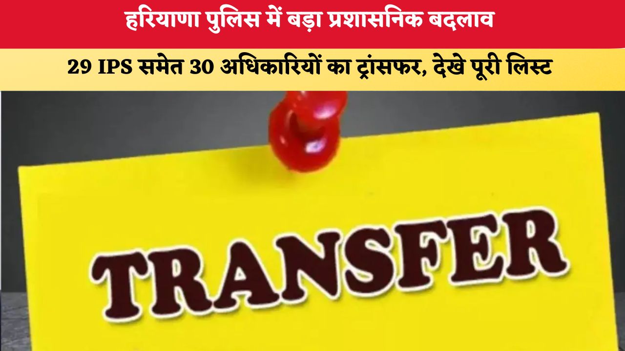 Haryana Police Transfer: हरियाणा पुलिस में बड़ा प्रशासनिक बदलाव, 29 IPS समेत 30 अधिकारियों का ट्रांसफर, देखे पूरी लिस्ट