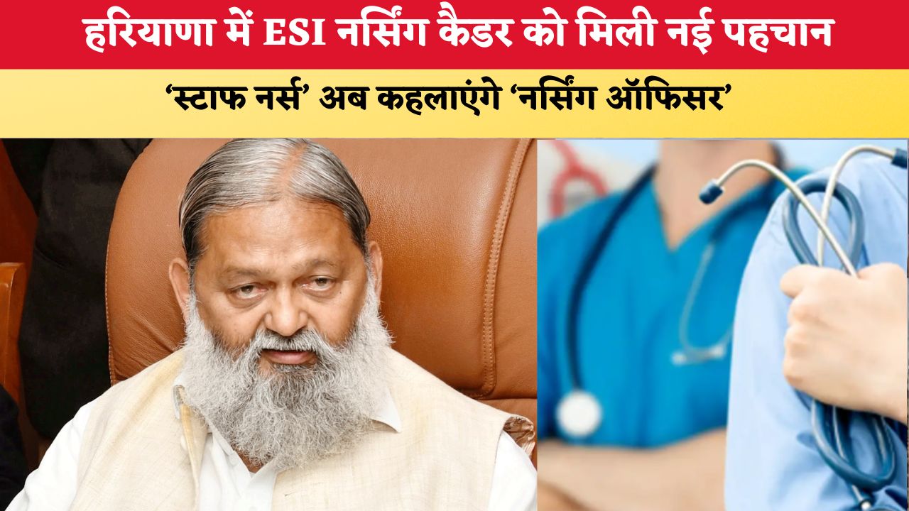 Haryana News: हरियाणा में ESI नर्सिंग कैडर को मिली नई पहचान, ‘स्टाफ नर्स’ अब ‘नर्सिंग ऑफिसर’ कहलाएंगे
