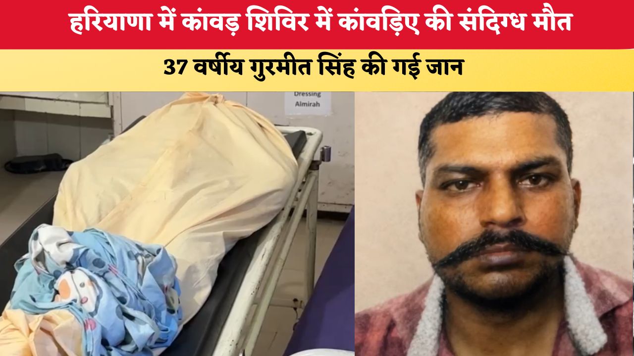 हरियाणा में कांवड़ शिविर में कांवड़िए की संदिग्ध मौत, 37 वर्षीय गुरमीत सिंह की गई जान