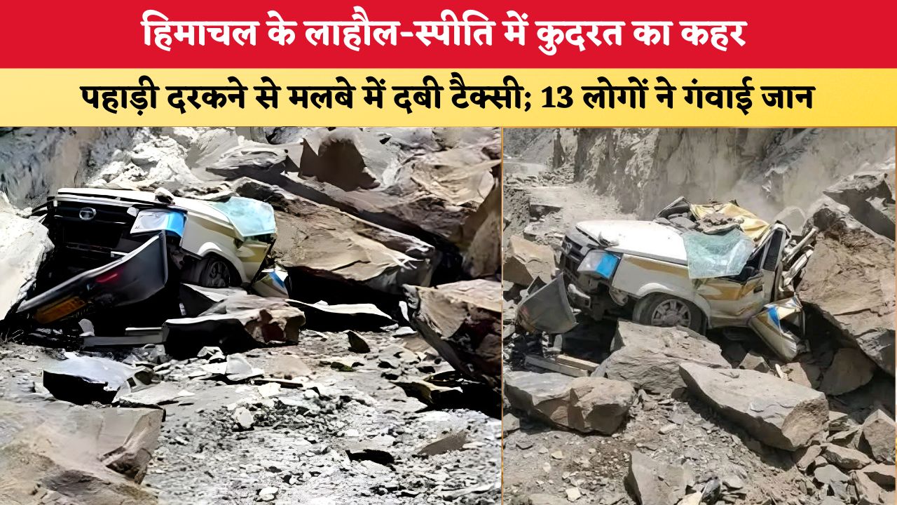 हिमाचल के लाहौल-स्पीति में कुदरत का कहर, पहाड़ी दरकने से मलबे में दबी टैक्सी; 13 लोगों ने गंवाई जान