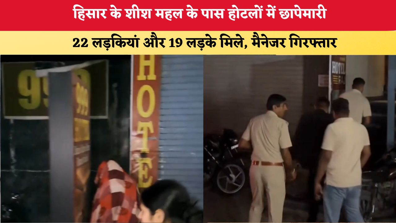 Haryana News: हिसार के शीश महल के पास होटलों में छापेमारी, 22 लड़कियां और 19 लड़के मिले; मैनेजर गिरफ्तार