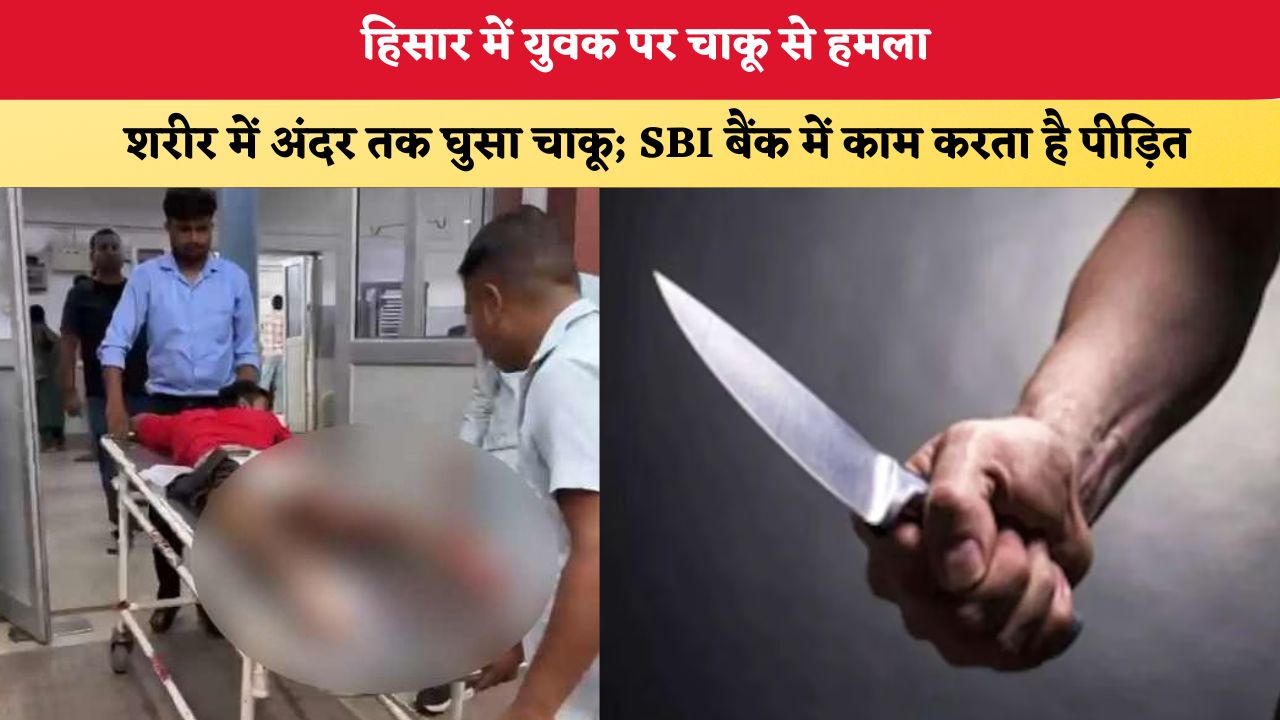 Haryana News: हिसार में युवक पर चाकू से हमला, शरीर में अंदर तक घुसा चाकू; SBI बैंक में चपरासी है पीड़ित