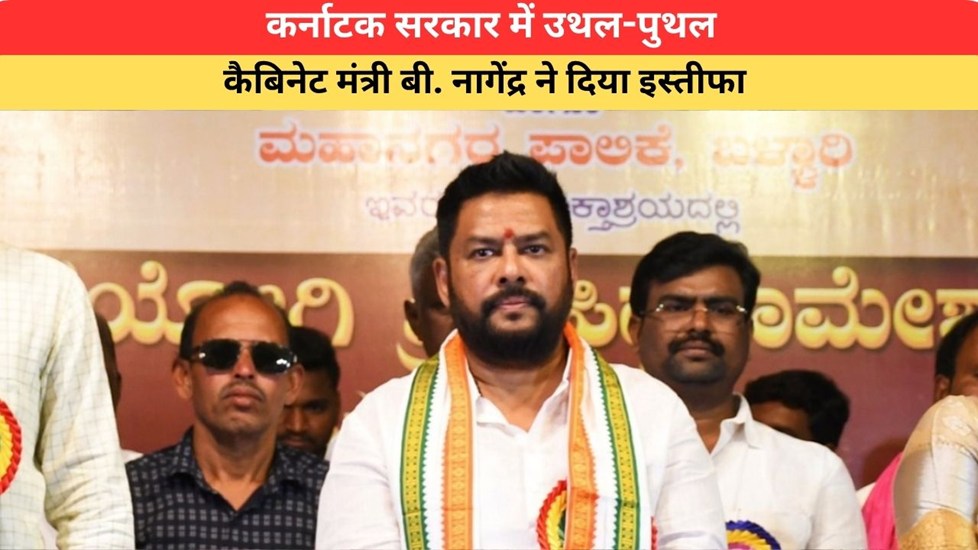 Karnatka News: कर्नाटक सरकार में उथल-पुथल, कैबिनेट मंत्री बी. नागेंद्र ने दिया इस्तीफा