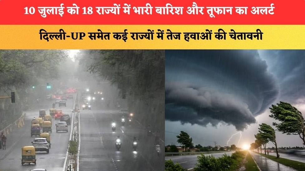 10 जुलाई को 18 राज्यों में भारी बारिश और तूफान का अलर्ट, दिल्ली-UP समेत कई राज्यों में तेज हवाओं की चेतावनी