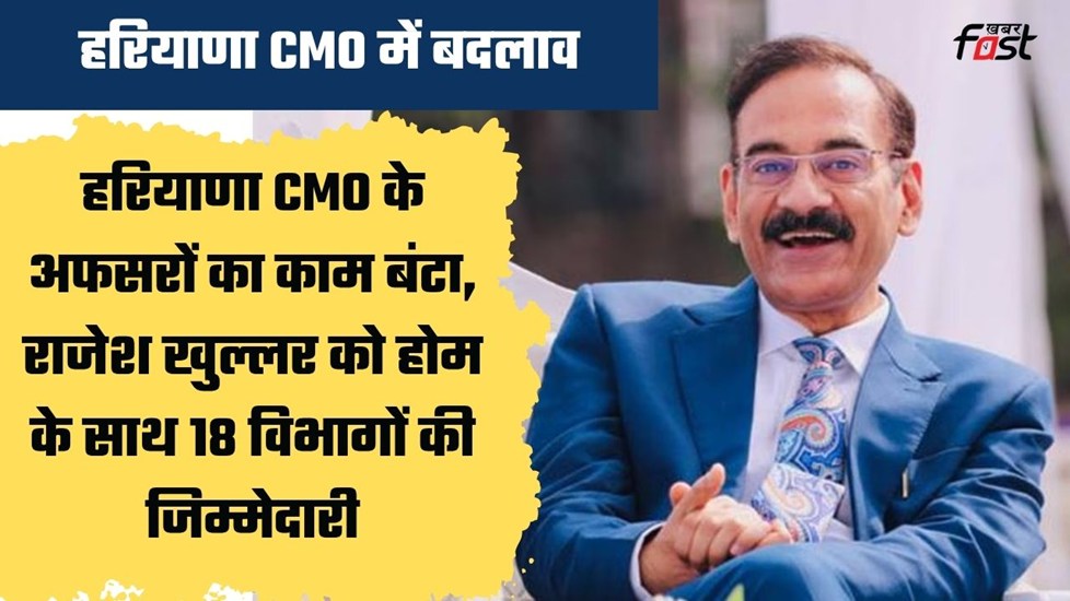 हरियाणा सीएमओ में अफसरों के काम में बदलाव, राजेश खुल्लर के पास होम समेत 18 विभाग, देखें पूरी लिस्ट