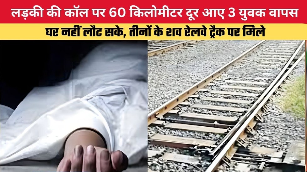 लड़की की कॉल पर 60 किलोमीटर दूर आए 3 युवक वापस घर नहीं लौट सके, तीनों के शव रेलवे ट्रैक पर मिले