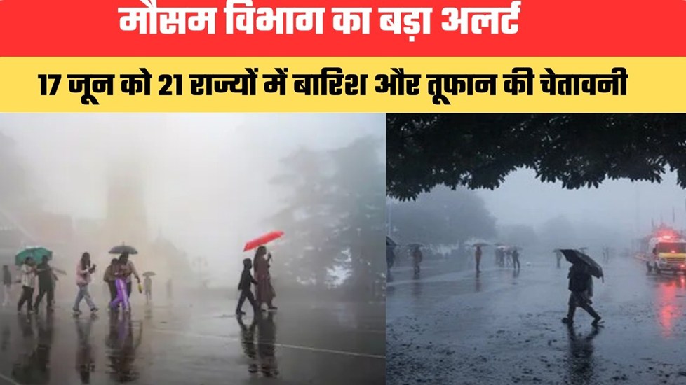 मौसम विभाग का बड़ा अलर्ट, 17 जून को 21 राज्यों में बारिश और तूफान की चेतावनी