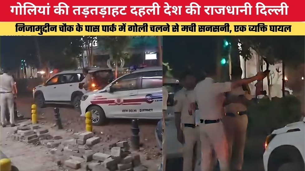 गोलियां की तड़तड़ाहट दहली देश की राजधानी दिल्ली, निजामुद्दीन चौक के पास पार्क में गोली चलने से मची सनसनी, एक व्यक्ति घायल
