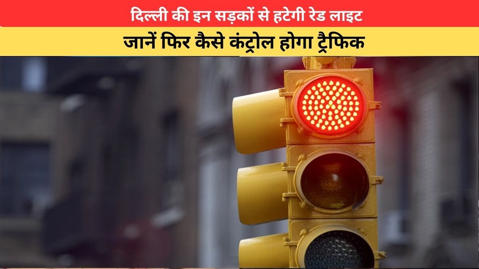 Delhi News:दिल्ली की इन सड़कों से हटेगी रेड लाइट, जानें फिर कैसे कंट्रोल होगा ट्रैफिक