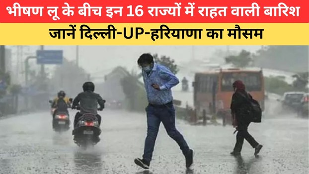 Aaj Ka Mausam: भीषण लू के बीच मौसम लेगा करवट, इन 16 राज्यों में होगी झमाझम बारिश; जानें दिल्ली-UP-हरियाणा का हाल